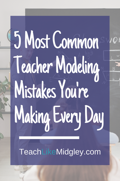 5 Common Teacher Modeling Mistakes You're Making Every Day